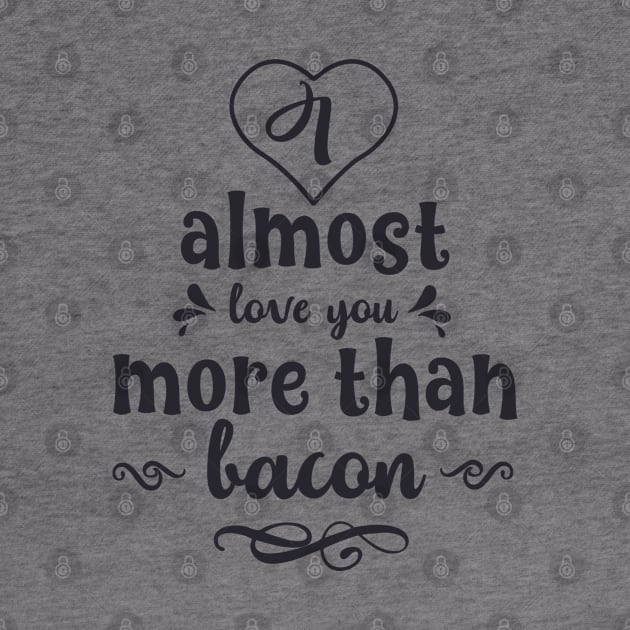 I Almost Love You More Than Bacon by usastore